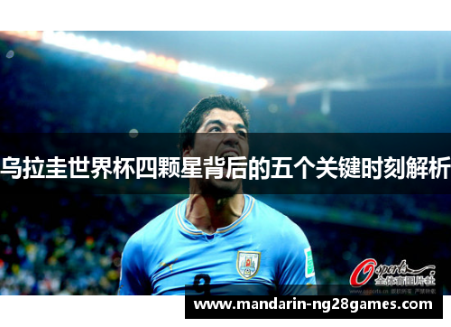乌拉圭世界杯四颗星背后的五个关键时刻解析 乌拉圭世界杯四颗星背后的五个关键时刻解析