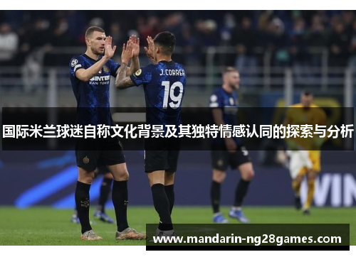 国际米兰球迷自称文化背景及其独特情感认同的探索与分析