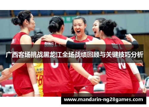 广西客场挑战黑龙江全场战绩回顾与关键技巧分析