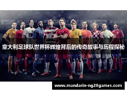 意大利足球队世界杯辉煌背后的传奇故事与历程探秘