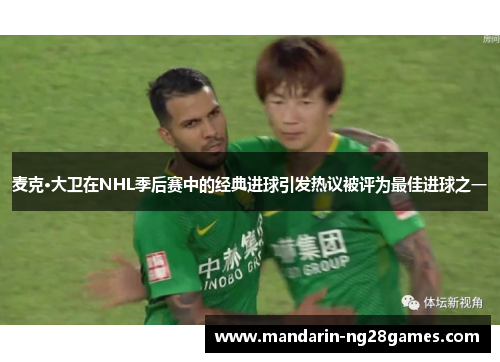 麦克·大卫在NHL季后赛中的经典进球引发热议被评为最佳进球之一 麦克·大卫在NHL季后赛中的经典进球引发热议被评为最佳进球之一