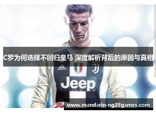 C罗为何选择不回归皇马 深度解析背后的原因与真相