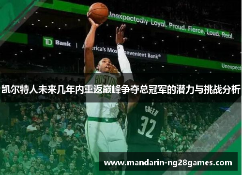 凯尔特人未来几年内重返巅峰争夺总冠军的潜力与挑战分析