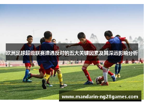 欧洲足球超级联赛遭遇反对的五大关键因素及其深远影响分析 欧洲足球超级联赛遭遇反对的五大关键因素及其深远影响分析