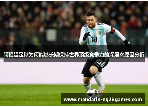 阿根廷足球为何能够长期保持世界顶级竞争力的深层次原因分析