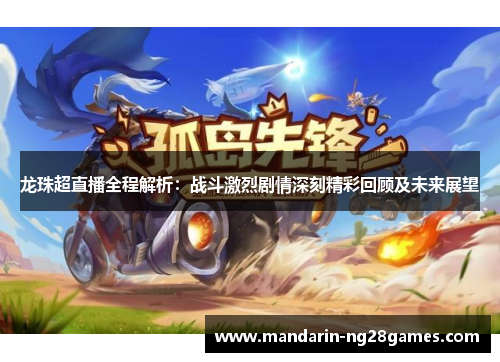 龙珠超直播全程解析:战斗激烈剧情深刻精彩回顾及未来展望 龙珠超直播全程解析:战斗激烈剧情深刻精彩回顾及未来展望