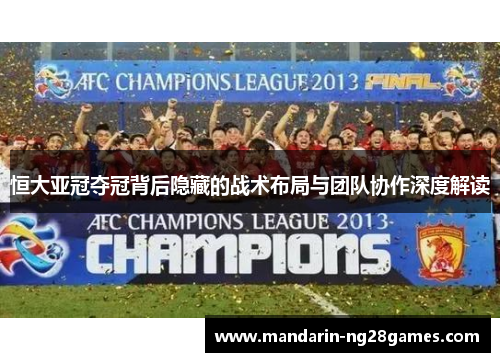 恒大亚冠夺冠背后隐藏的战术布局与团队协作深度解读