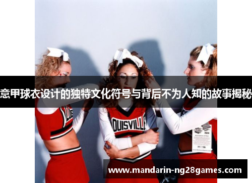 意甲球衣设计的独特文化符号与背后不为人知的故事揭秘