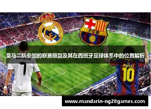 皇马二队参加的联赛级别及其在西班牙足球体系中的位置解析 皇马二队参加的联赛级别及其在西班牙足球体系中的位置解析