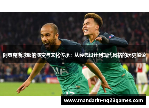 阿贾克斯球服的演变与文化传承：从经典设计到现代风格的历史解读