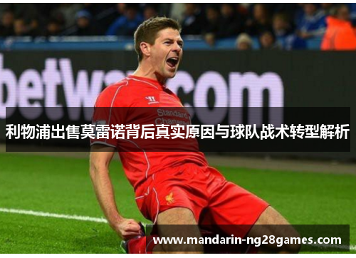 利物浦出售莫雷诺背后真实原因与球队战术转型解析 利物浦出售莫雷诺背后真实原因与球队战术转型解析