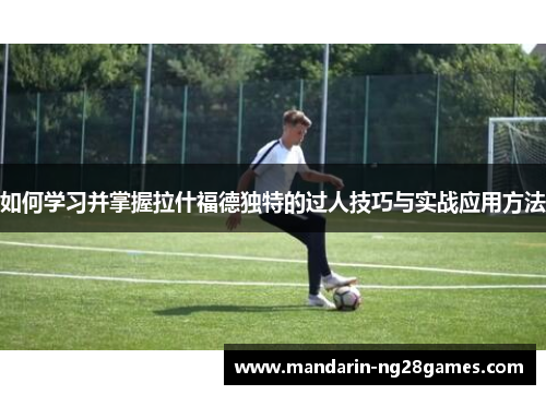 如何学习并掌握拉什福德独特的过人技巧与实战应用方法 如何学习并掌握拉什福德独特的过人技巧与实战应用方法