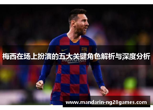 梅西在场上扮演的五大关键角色解析与深度分析 梅西在场上扮演的五大关键角色解析与深度分析
