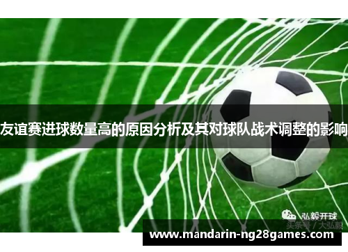 友谊赛进球数量高的原因分析及其对球队战术调整的影响