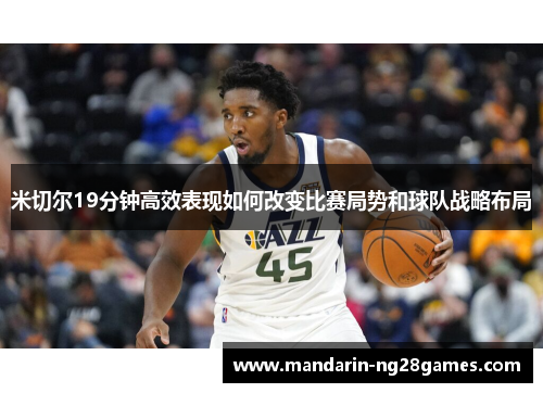 米切尔19分钟高效表现如何改变比赛局势和球队战略布局 米切尔19分钟高效表现如何改变比赛局势和球队战略布局