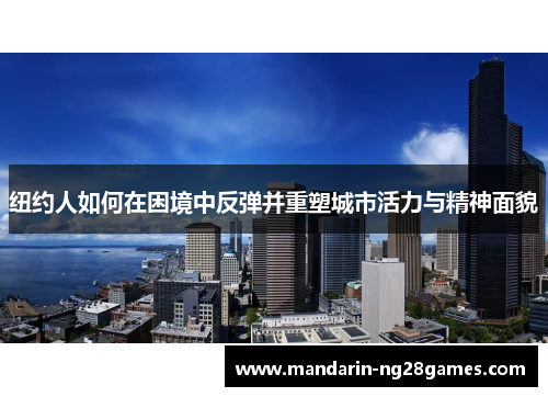 纽约人如何在困境中反弹并重塑城市活力与精神面貌