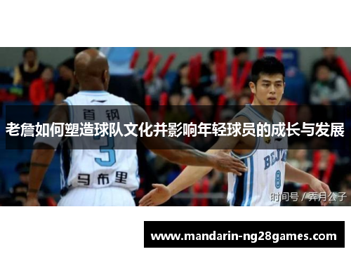 老詹如何塑造球队文化并影响年轻球员的成长与发展 老詹如何塑造球队文化并影响年轻球员的成长与发展