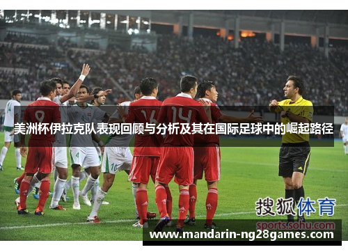 美洲杯伊拉克队表现回顾与分析及其在国际足球中的崛起路径 美洲杯伊拉克队表现回顾与分析及其在国际足球中的崛起路径