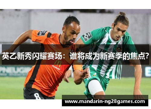 英乙新秀闪耀赛场：谁将成为新赛季的焦点？
