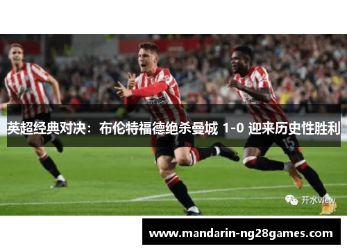 英超经典对决：布伦特福德绝杀曼城 1-0 迎来历史性胜利