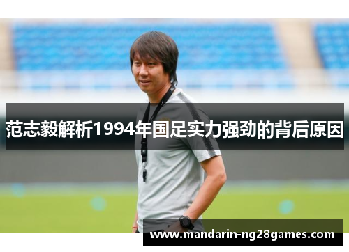 范志毅解析1994年国足实力强劲的背后原因