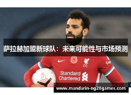 萨拉赫加盟新球队:未来可能性与市场预测 萨拉赫加盟新球队:未来可能性与市场预测