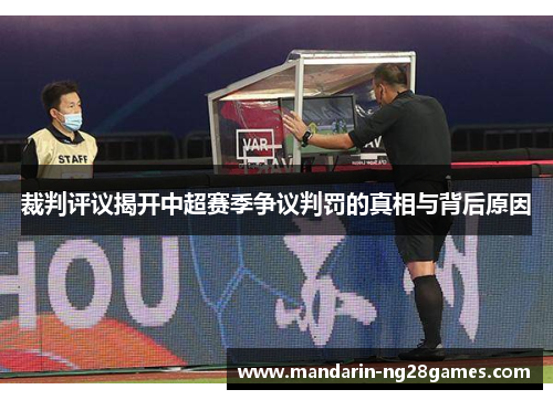 裁判评议揭开中超赛季争议判罚的真相与背后原因 裁判评议揭开中超赛季争议判罚的真相与背后原因