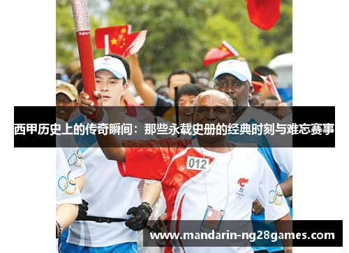 西甲历史上的传奇瞬间:那些永载史册的经典时刻与难忘赛事 西甲历史上的传奇瞬间:那些永载史册的经典时刻与难忘赛事