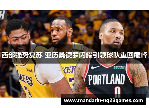 西部强势复苏 亚历桑德罗闪耀引领球队重回巅峰 西部强势复苏 亚历桑德罗闪耀引领球队重回巅峰