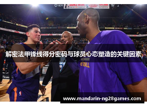 解密法甲锋线得分密码与球员心态塑造的关键因素