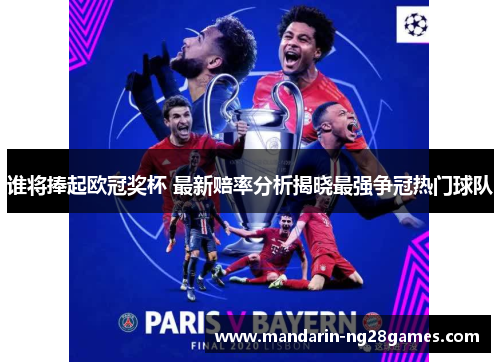 谁将捧起欧冠奖杯 最新赔率分析揭晓最强争冠热门球队 谁将捧起欧冠奖杯 最新赔率分析揭晓最强争冠热门球队