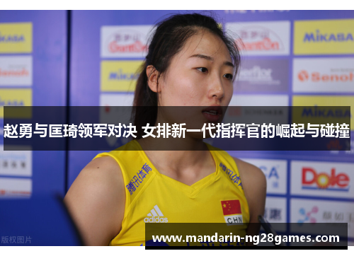 赵勇与匡琦领军对决 女排新一代指挥官的崛起与碰撞 赵勇与匡琦领军对决 女排新一代指挥官的崛起与碰撞