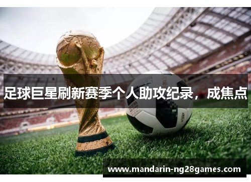 足球巨星刷新赛季个人助攻纪录，成焦点