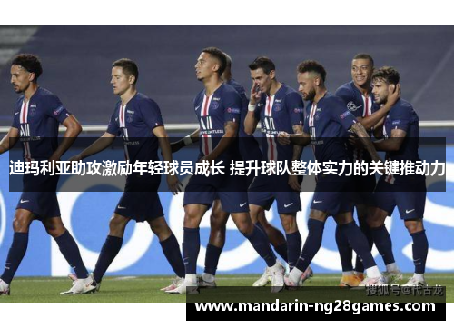 迪玛利亚助攻激励年轻球员成长 提升球队整体实力的关键推动力 迪玛利亚助攻激励年轻球员成长 提升球队整体实力的关键推动力