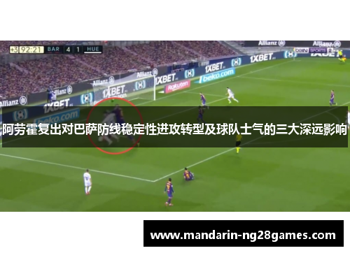 阿劳霍复出对巴萨防线稳定性进攻转型及球队士气的三大深远影响