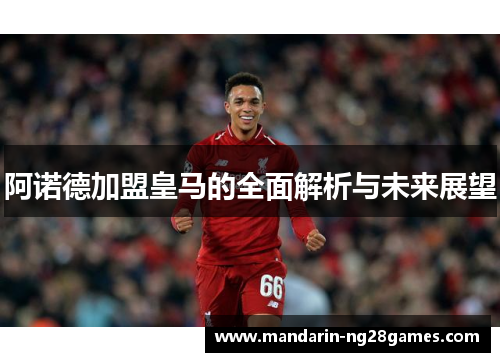 阿诺德加盟皇马的全面解析与未来展望