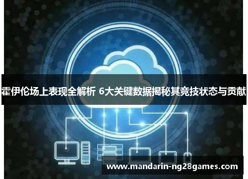 霍伊伦场上表现全解析 6大关键数据揭秘其竞技状态与贡献