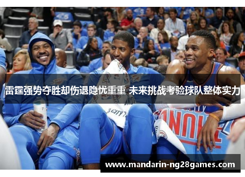 雷霆强势夺胜却伤退隐忧重重 未来挑战考验球队整体实力 雷霆强势夺胜却伤退隐忧重重 未来挑战考验球队整体实力