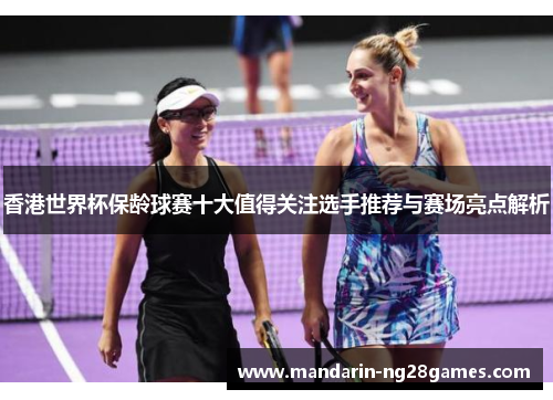 香港世界杯保龄球赛十大值得关注选手推荐与赛场亮点解析