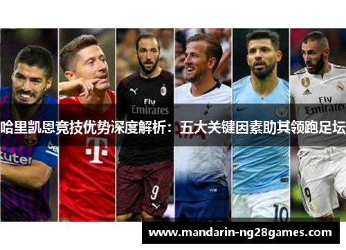 哈里凯恩竞技优势深度解析：五大关键因素助其领跑足坛