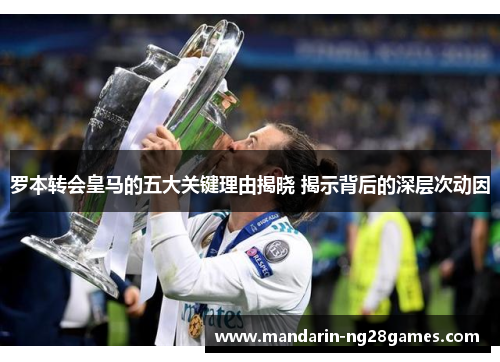 罗本转会皇马的五大关键理由揭晓 揭示背后的深层次动因