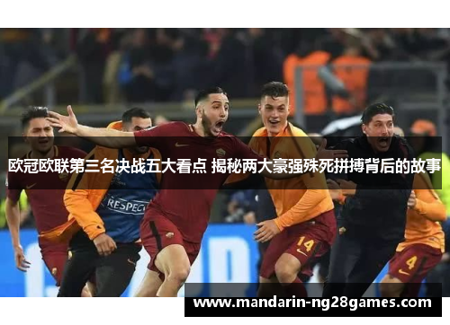 欧冠欧联第三名决战五大看点 揭秘两大豪强殊死拼搏背后的故事 欧冠欧联第三名决战五大看点 揭秘两大豪强殊死拼搏背后的故事