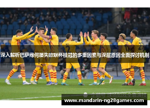 深入解析巴萨缘何屡失欧联杯桂冠的多重因素与深层原因全面探讨机制 深入解析巴萨缘何屡失欧联杯桂冠的多重因素与深层原因全面探讨机制