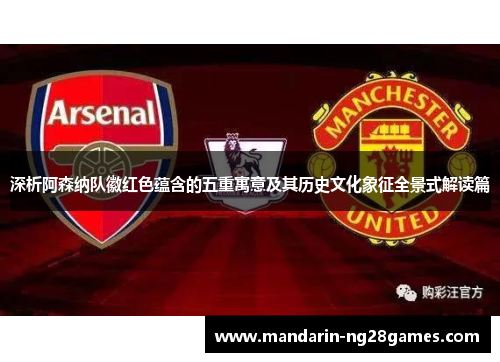 深析阿森纳队徽红色蕴含的五重寓意及其历史文化象征全景式解读篇 深析阿森纳队徽红色蕴含的五重寓意及其历史文化象征全景式解读篇