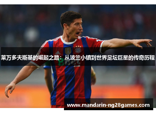 莱万多夫斯基的崛起之路：从波兰小镇到世界足坛巨星的传奇历程