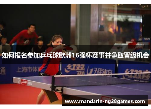 如何报名参加乒乓球欧洲16强杯赛事并争取晋级机会