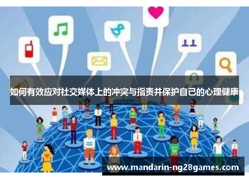 如何有效应对社交媒体上的冲突与指责并保护自己的心理健康 如何有效应对社交媒体上的冲突与指责并保护自己的心理健康