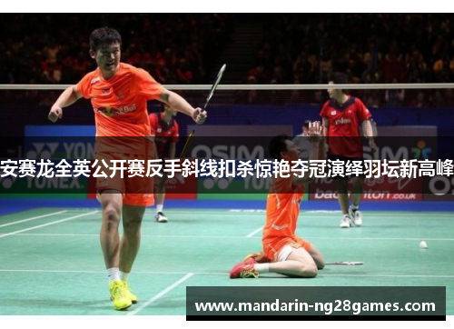 安赛龙全英公开赛反手斜线扣杀惊艳夺冠演绎羽坛新高峰