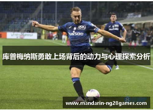库普梅纳斯勇敢上场背后的动力与心理探索分析 库普梅纳斯勇敢上场背后的动力与心理探索分析
