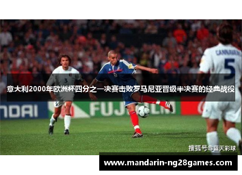意大利2000年欧洲杯四分之一决赛击败罗马尼亚晋级半决赛的经典战役 意大利2000年欧洲杯四分之一决赛击败罗马尼亚晋级半决赛的经典战役